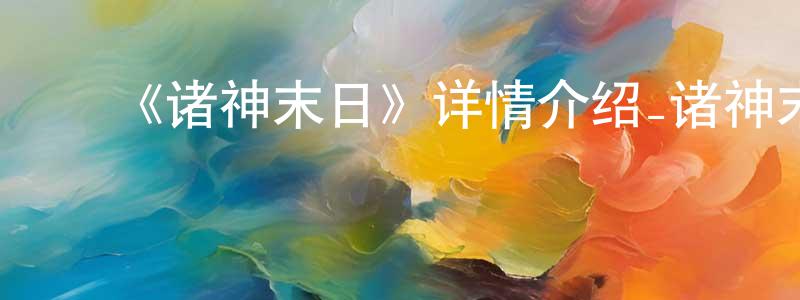 蔡智慧的动漫综艺大全,《诸神末日》详情介绍_诸神末日已完结在线观看_诸神末日迅雷下载_欧美动漫
